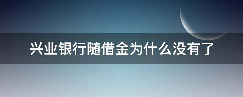 兴业银行随借金为什么没有了（兴业银行随借金什么时候恢复）