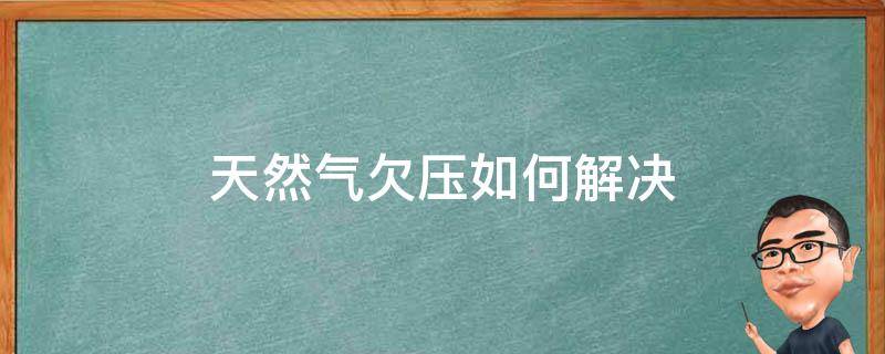 天然气欠压如何解决 天然气欠压怎么解决