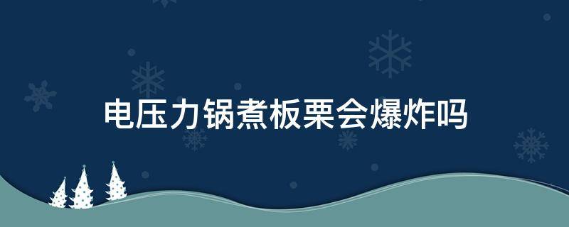 电压力锅煮板栗会爆炸吗 电压力锅煮板栗会爆炸吗视频