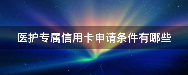 医护专属信用卡申请条件有哪些 医护专属信用卡申请条件有哪些呢