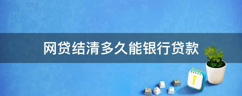 网贷结清多久能银行贷款 网贷结清后多久可以申请贷款