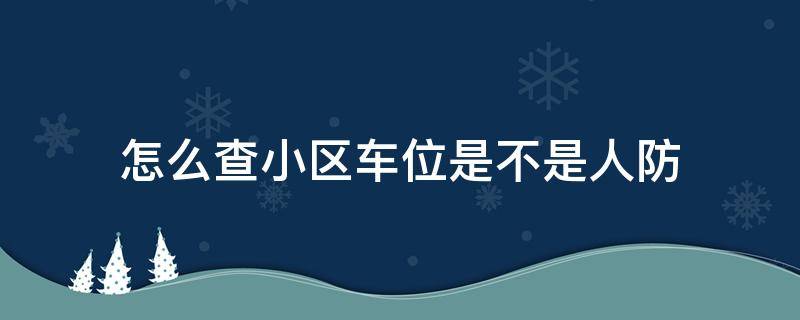 怎么查小区车位是不是人防 如何查看小区车位是否人防