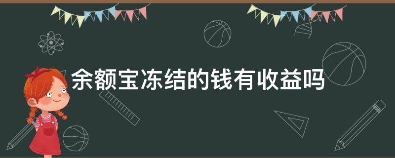 余额宝冻结的钱有收益吗（余额宝冻结的钱有收益吗知乎）