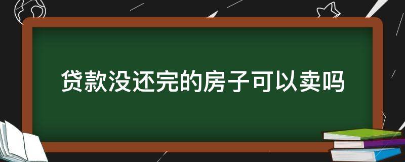 贷款没还完的房子可以卖吗 抵押贷款的房子可以出售吗