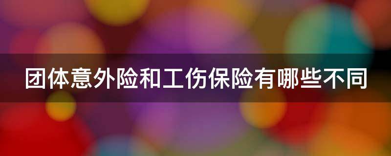 团体意外险和工伤保险有哪些不同 团体意外险是工伤标准还是行业标准