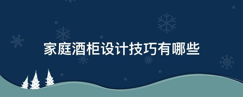 家庭酒柜设计技巧有哪些（家庭酒柜设计技巧有哪些方面）