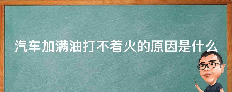 汽车加满油打不着火的原因是什么 汽车加满油后打不着了怎么办