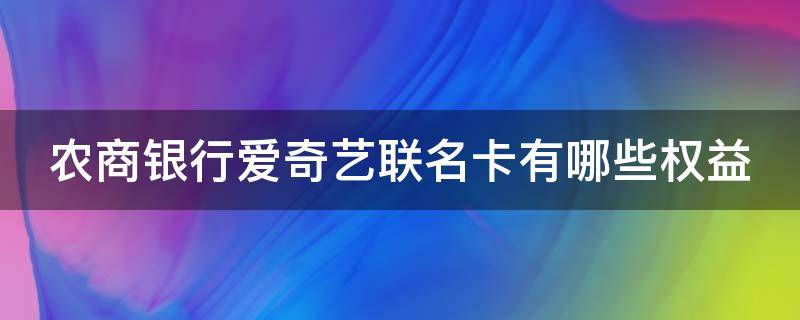 农商银行爱奇艺联名卡有哪些权益（农商银行爱奇艺联名信用卡）