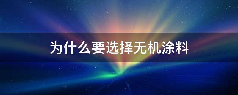 为什么要选择无机涂料（无机涂料为什么使用不多）