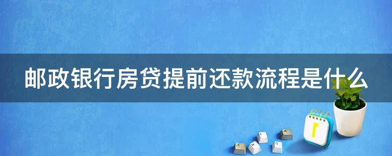 邮政银行房贷提前还款流程是什么（邮政银行房贷提前还款流程是什么意思）