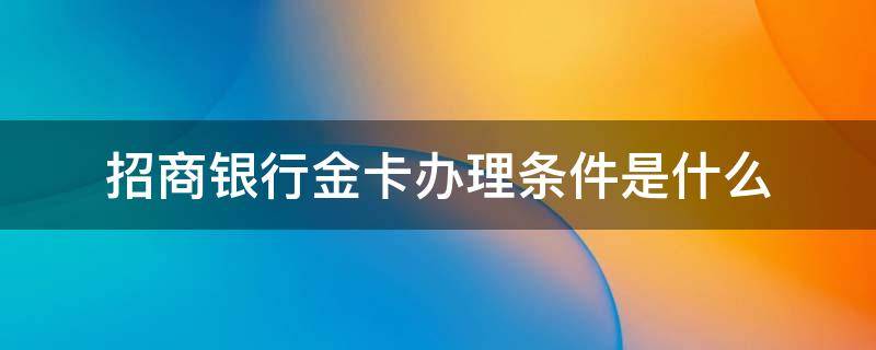 招商银行金卡办理条件是什么 招行金卡办理条件放宽