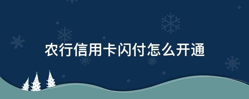 农行信用卡闪付怎么开通（农行信用卡闪付怎么开通的）