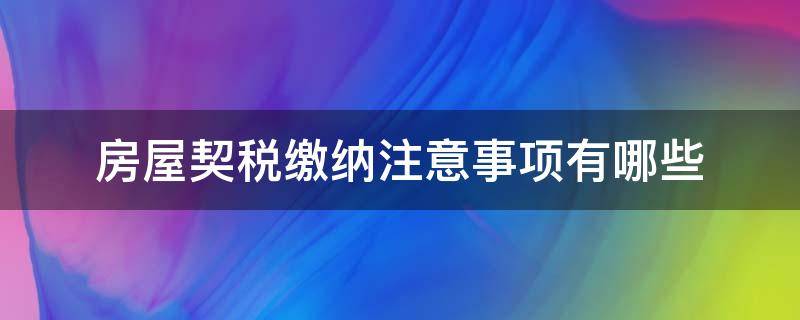 房屋契税缴纳注意事项有哪些（房屋契税缴纳所需材料）