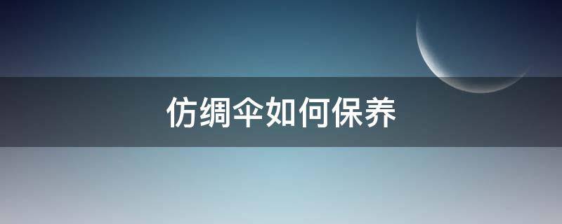 仿绸伞如何保养（仿绸伞如何保养好）
