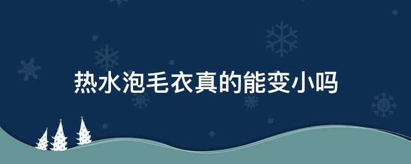 热水泡毛衣真的能变小吗（毛衣用热水洗会变小吗）