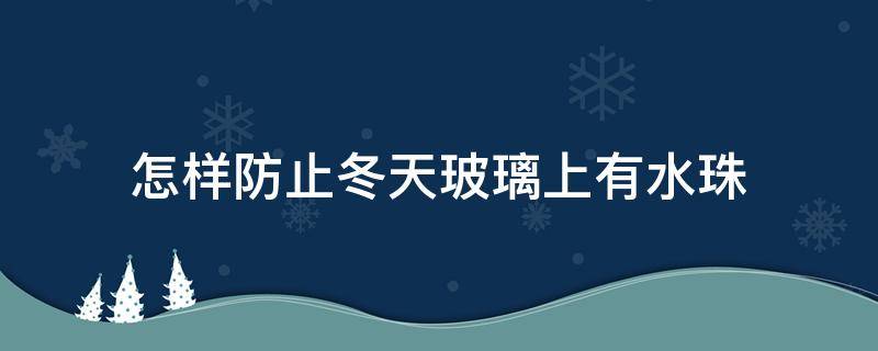 怎样防止冬天玻璃上有水珠 冬天怎么防止玻璃结露