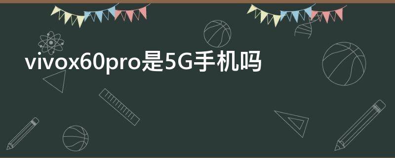 vivox60pro是5G手机吗（vivox60pro是什么型号）