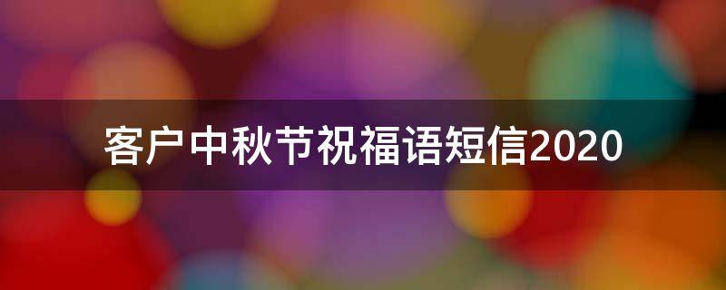 客户中秋节祝福语短信2021 客户的中秋节祝福语