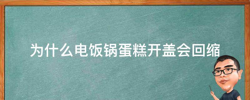为什么电饭锅蛋糕开盖会回缩（为什么电饭锅蛋糕开盖会回缩的原因）