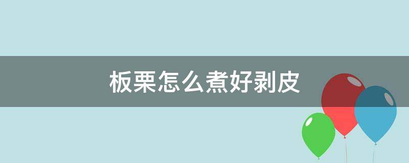 板栗怎么煮好剥皮（鲜板栗怎样好剥皮）