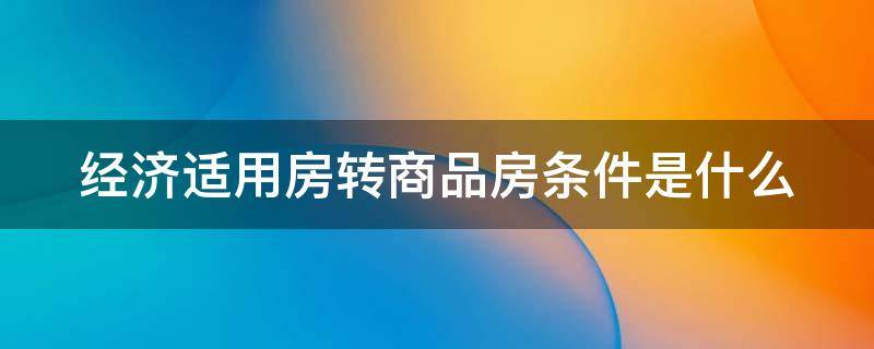 经济适用房转商品房条件是什么 经济适用房转商品房条件是什么意思