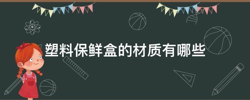 塑料保鲜盒的材质有哪些（塑料保鲜盒的材质有哪些品牌）
