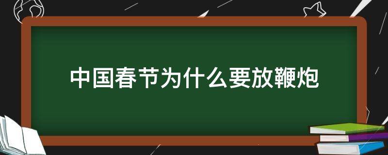 中国春节为什么要放鞭炮(中国春节为什么要放鞭炮呢)