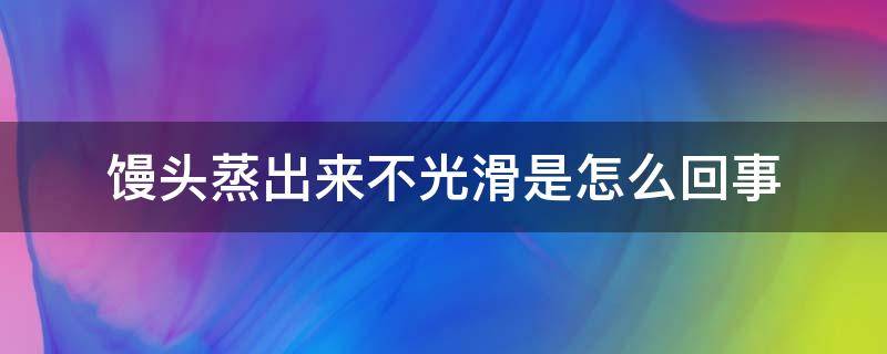 馒头蒸出来不光滑是怎么回事 馒头蒸出来不光滑是怎么回事儿