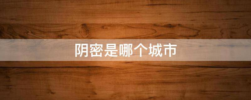 阴密是哪个城市（阴市在哪里）