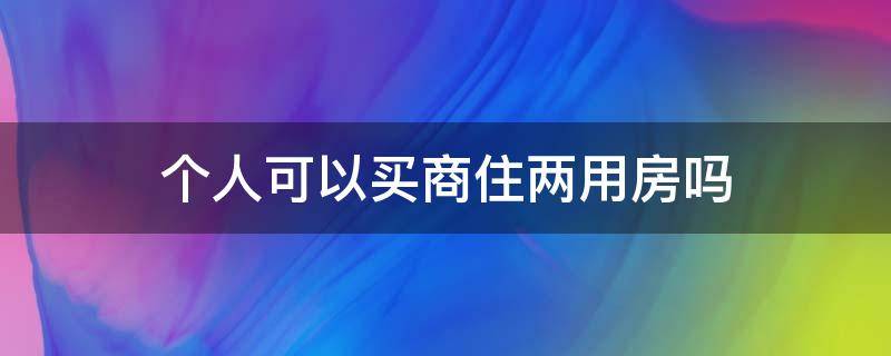 个人可以买商住两用房吗 个人能买商住房吗?