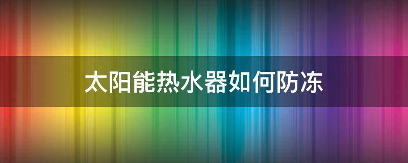 太阳能热水器如何防冻(太阳能热水器如何防冻?能放空吗?)