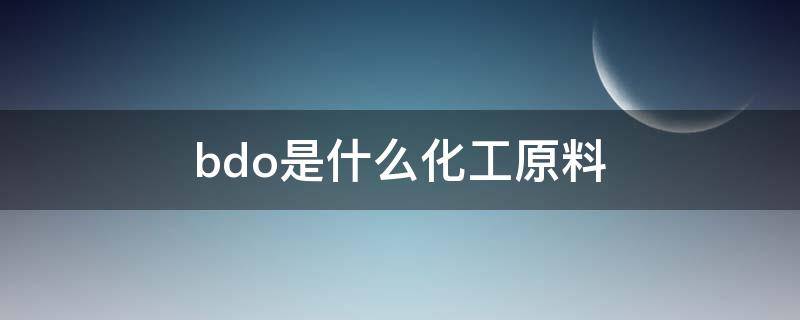 bdo是什么化工原料（cab是什么化工原料）