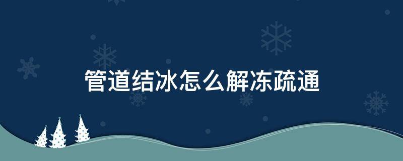 管道结冰怎么解冻疏通（管道结冰怎么解冻疏通器）