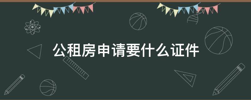 公租房申请要什么证件（公租房申请要什么证件和材料）