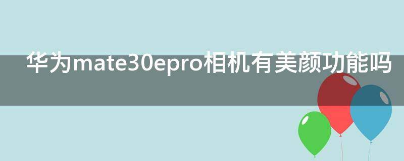 华为mate30epro相机有美颜功能吗（华为mate30epro有美颜功能么）