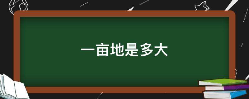 一亩地是多大 一亩地是多大面积长宽