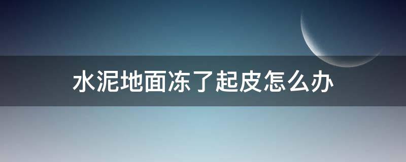 水泥地面冻了起皮怎么办 水泥地面冻起皮补救方法