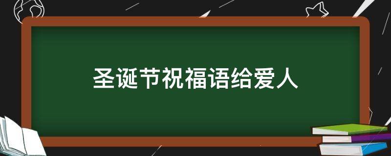 圣诞节祝福语给爱人（圣诞节祝福语送给爱人）