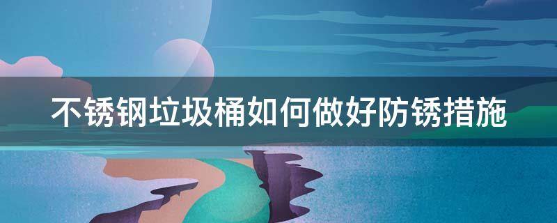不锈钢垃圾桶如何做好防锈措施