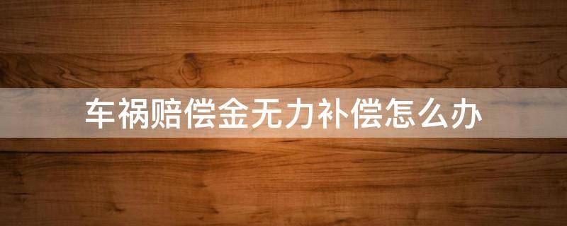 车祸赔偿金无力补偿怎么办 车祸 无力赔偿