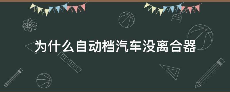 为什么自动档汽车没离合器（为什么自动档汽车没离合器会熄火）