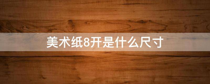 美术纸8开是什么尺寸 美术纸8开是什么尺寸的