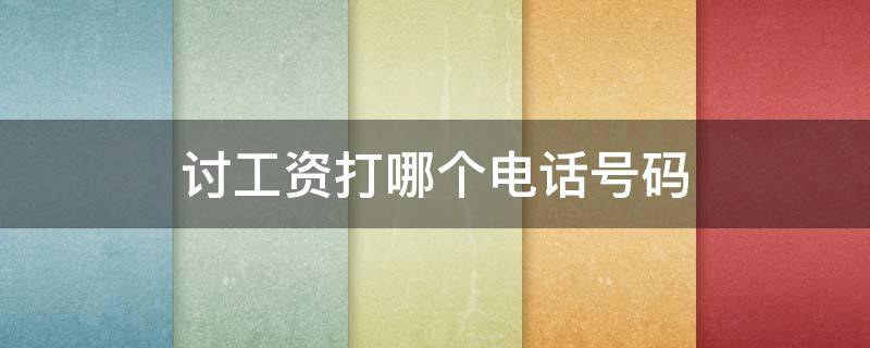 讨工资打哪个电话号码（讨要工资拨打哪个电话）