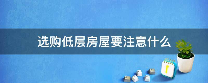 选购低层房屋要注意什么 购买低楼层房子要注意什么