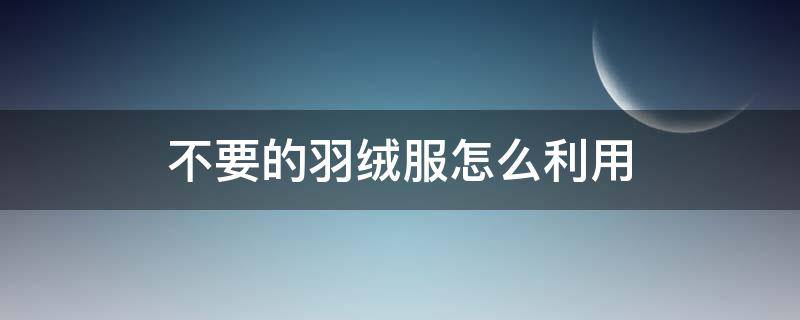 不要的羽绒服怎么利用
