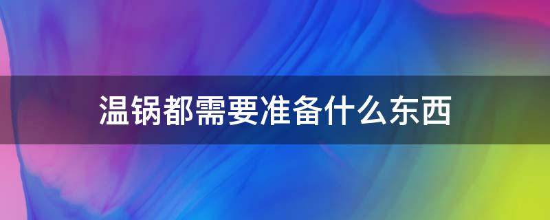 温锅都需要准备什么东西（搬家适合做哪六个菜）