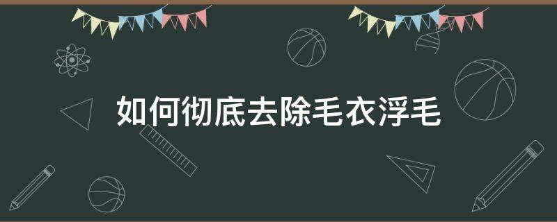 如何彻底去除毛衣浮毛 毛衣的浮毛怎么能够去掉