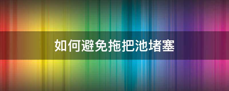 如何避免拖把池堵塞 如何防止拖把池下水道堵塞