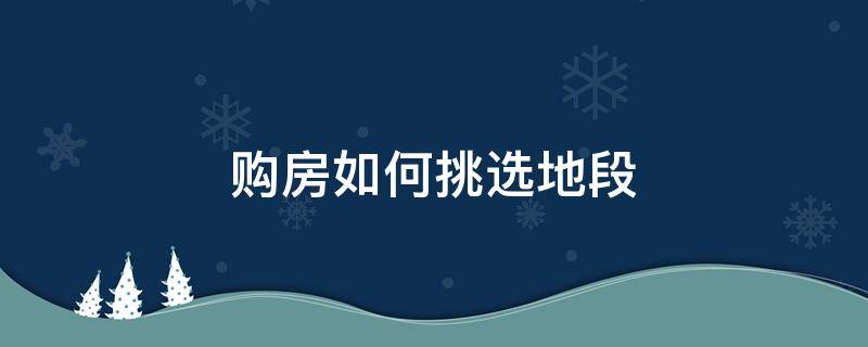 购房如何挑选地段 购房如何挑选地段最好