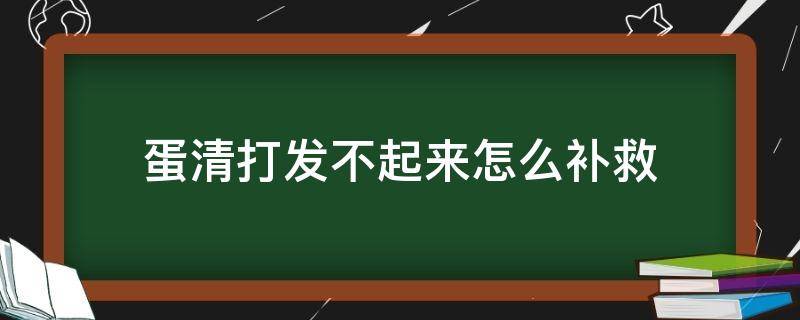 蛋清打发不起来怎么补救（蛋清有蛋黄打不发补救）